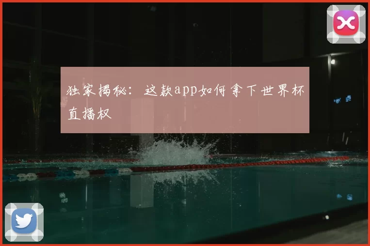 独家揭秘:这款app如何拿下世界杯直播权