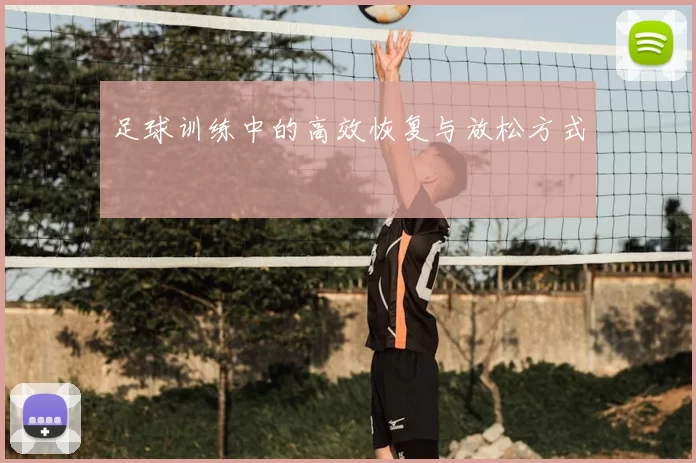 足球训练中的高效恢复与放松方式