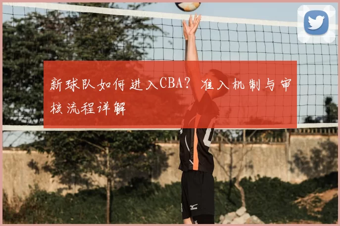 新球队如何进入CBA?准入机制与审核流程详解