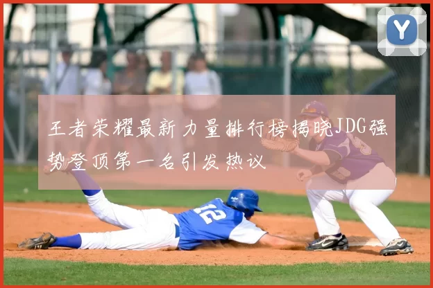 王者荣耀最新力量排行榜揭晓JDG强势登顶第一名引发热议