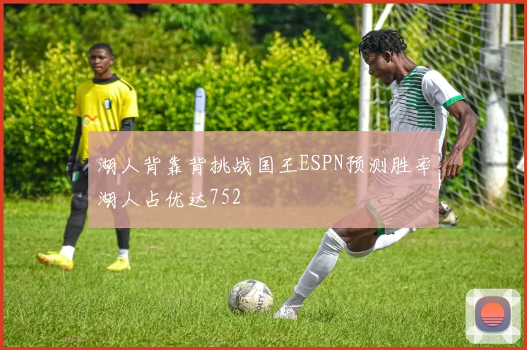 湖人背靠背挑战国王ESPN预测胜率湖人占优达752
