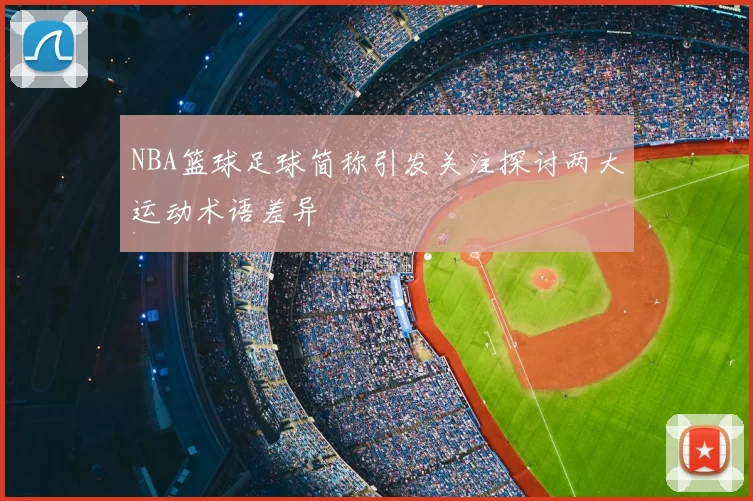 NBA篮球足球简称引发关注探讨两大运动术语差异