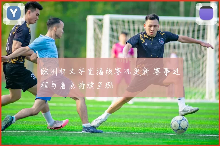 欧洲杯文字直播线赛况更新 赛事进程与看点持续呈现