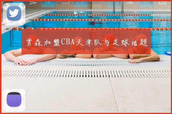 贾森加盟CBA天津队与足球话题