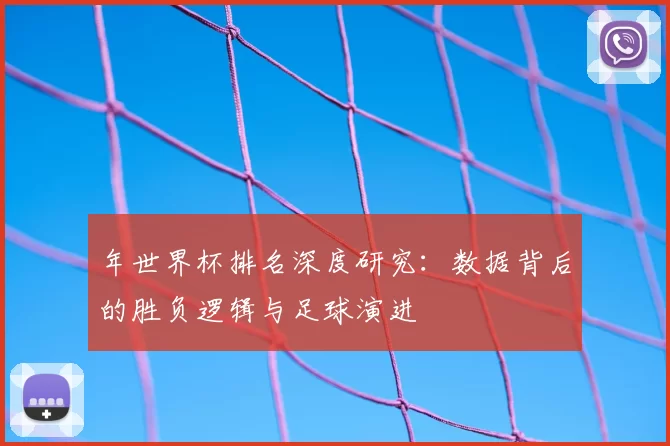 年世界杯排名深度研究:数据背后的胜负逻辑与足球演进