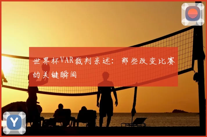 世界杯VAR裁判亲述：那些改变比赛的关键瞬间
