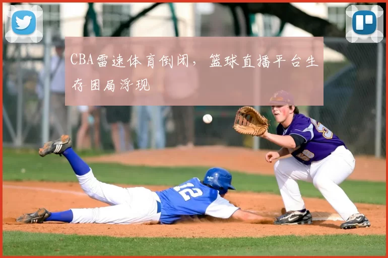 CBA雷速体育倒闭,篮球直播平台生存困局浮现