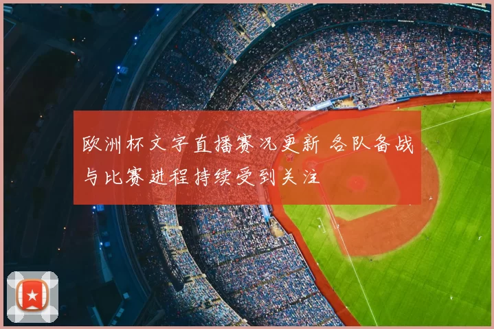 欧洲杯文字直播赛况更新 各队备战与比赛进程持续受到关注