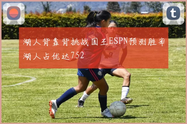 湖人背靠背挑战国王ESPN预测胜率湖人占优达752