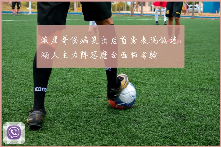 浓眉哥伤病复出后首秀表现低迷，湖人主力阵容磨合面临考验