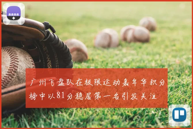 广州飞盘队在极限运动嘉年华积分榜中以81分稳居第一名引发关注