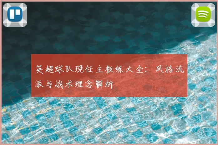 英超球队现任主教练大全:风格流派与战术理念解析