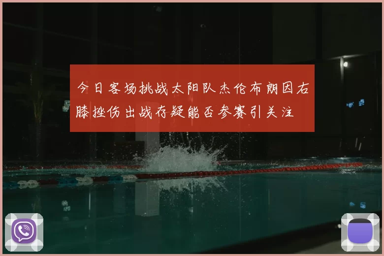 今日客场挑战太阳队杰伦布朗因右膝挫伤出战存疑能否参赛引关注
