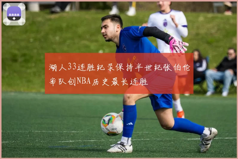 湖人33连胜纪录保持半世纪张伯伦率队创NBA历史最长连胜
