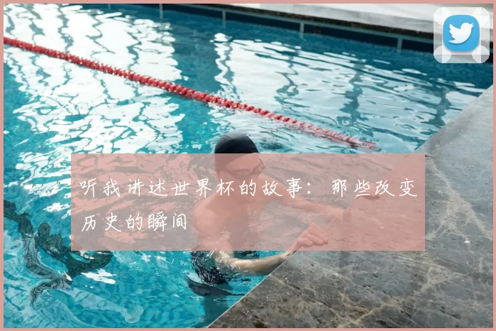 听我讲述世界杯的故事:那些改变历史的瞬间