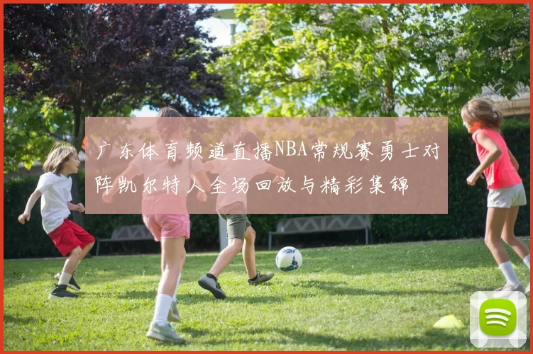 广东体育频道直播NBA常规赛勇士对阵凯尔特人全场回放与精彩集锦
