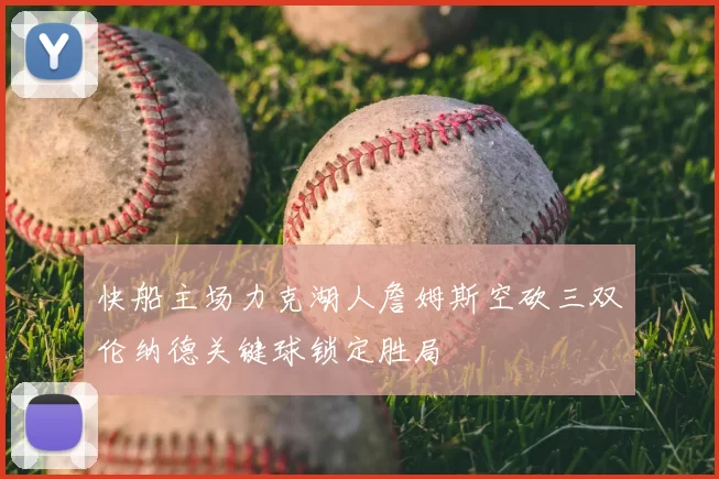 快船主场力克湖人詹姆斯空砍三双伦纳德关键球锁定胜局