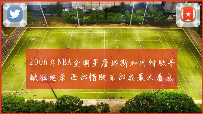 2006年NBA全明星詹姆斯加内特联手献准绝杀 西部惜败东部成最大看点