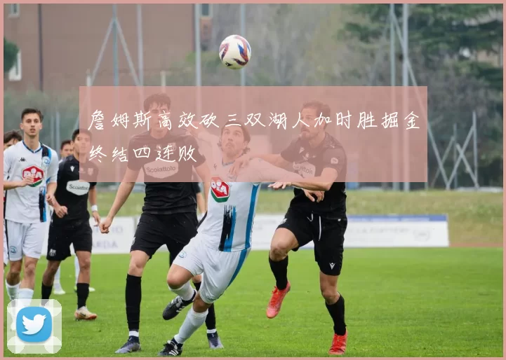 詹姆斯高效砍三双湖人加时胜掘金终结四连败