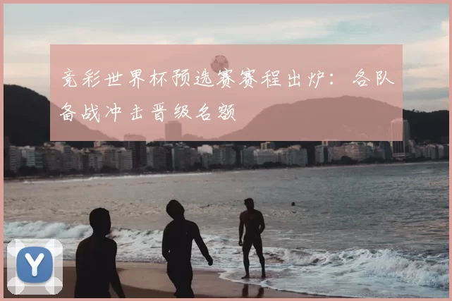 竞彩世界杯预选赛赛程出炉：各队备战冲击晋级名额