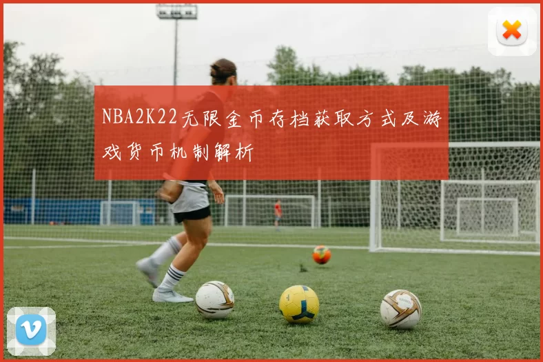 NBA2K22无限金币存档获取方式及游戏货币机制解析