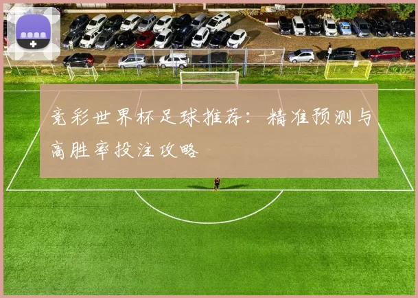 竞彩世界杯足球推荐:精准预测与高胜率投注攻略