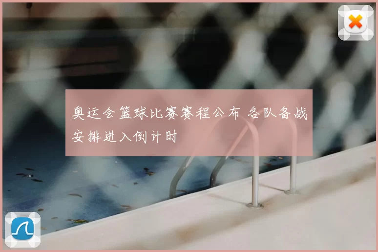 奥运会篮球比赛赛程公布 各队备战安排进入倒计时
