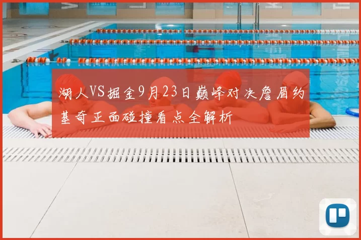 湖人VS掘金9月23日巅峰对决詹眉约基奇正面碰撞看点全解析