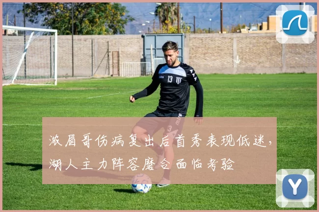 浓眉哥伤病复出后首秀表现低迷，湖人主力阵容磨合面临考验