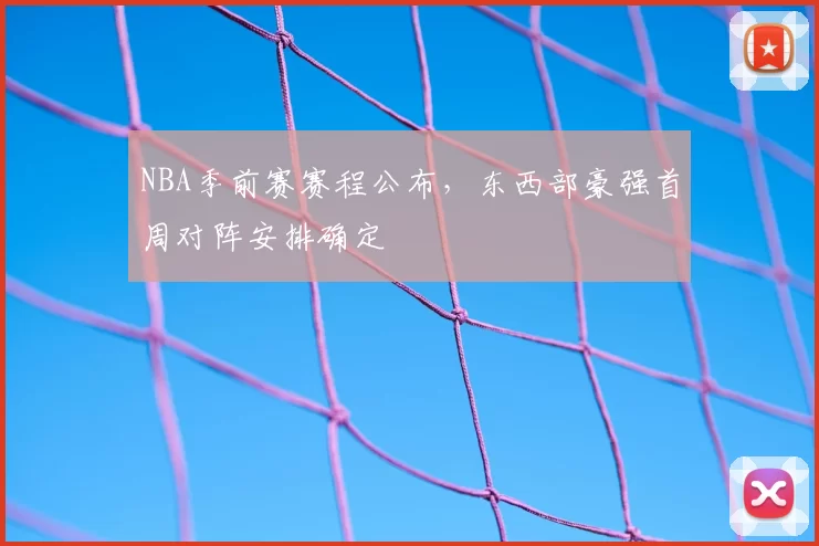 NBA季前赛赛程公布,东西部豪强首周对阵安排确定