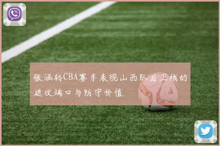 张涵钧CBA赛季表现山西队后卫线的进攻端口与防守价值
