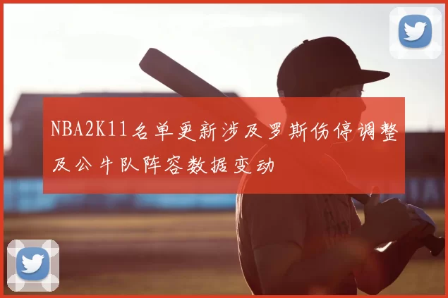 NBA2K11名单更新涉及罗斯伤停调整及公牛队阵容数据变动