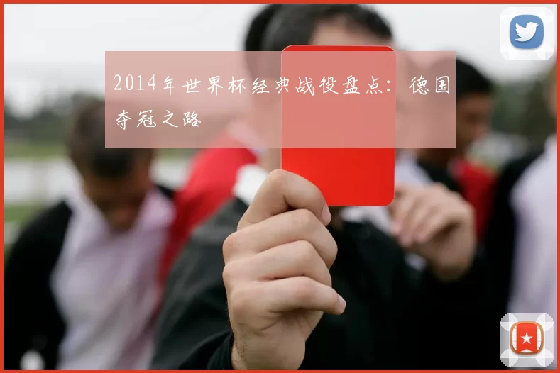 2014年世界杯经典战役盘点:德国夺冠之路