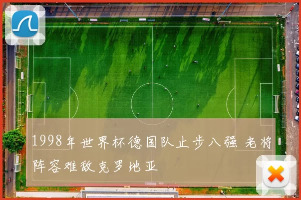 1998年世界杯德国队止步八强 老将阵容难敌克罗地亚