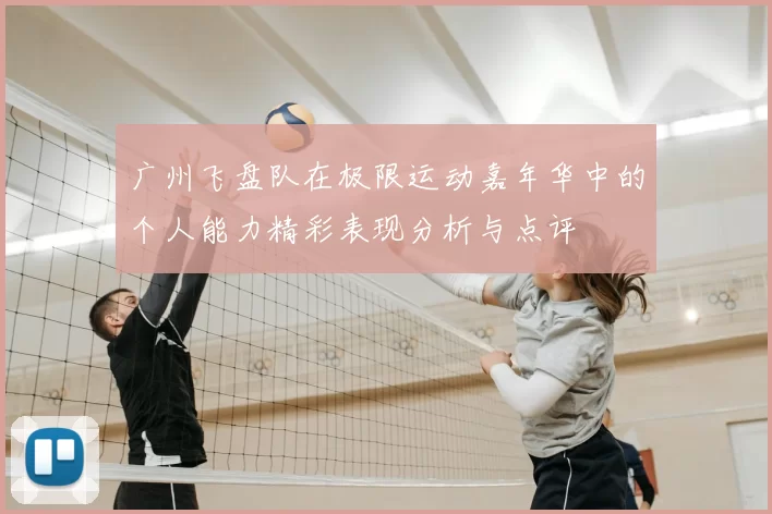 广州飞盘队在极限运动嘉年华中的个人能力精彩表现分析与点评