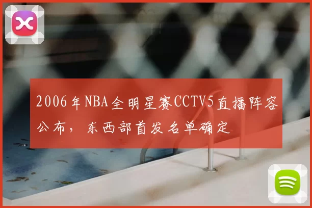 2006年NBA全明星赛CCTV5直播阵容公布，东西部首发名单确定