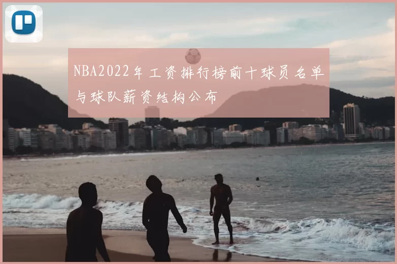 NBA2022年工资排行榜前十球员名单与球队薪资结构公布