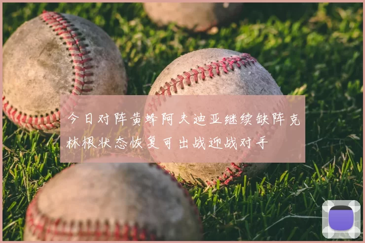 今日对阵黄蜂阿夫迪亚继续缺阵克林根状态恢复可出战迎战对手