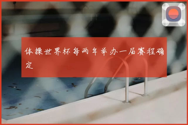 体操世界杯每两年举办一届赛程确定