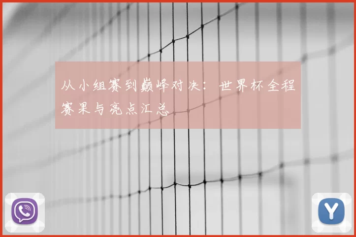 从小组赛到巅峰对决:世界杯全程赛果与亮点汇总