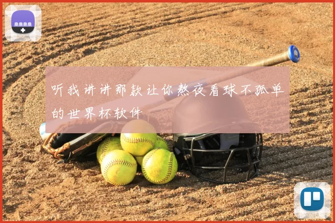 听我讲讲那款让你熬夜看球不孤单的世界杯软件