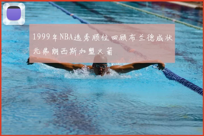 1999年NBA选秀顺位回顾布兰德成状元弗朗西斯加盟火箭