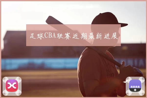 足球CBA联赛近期最新进展